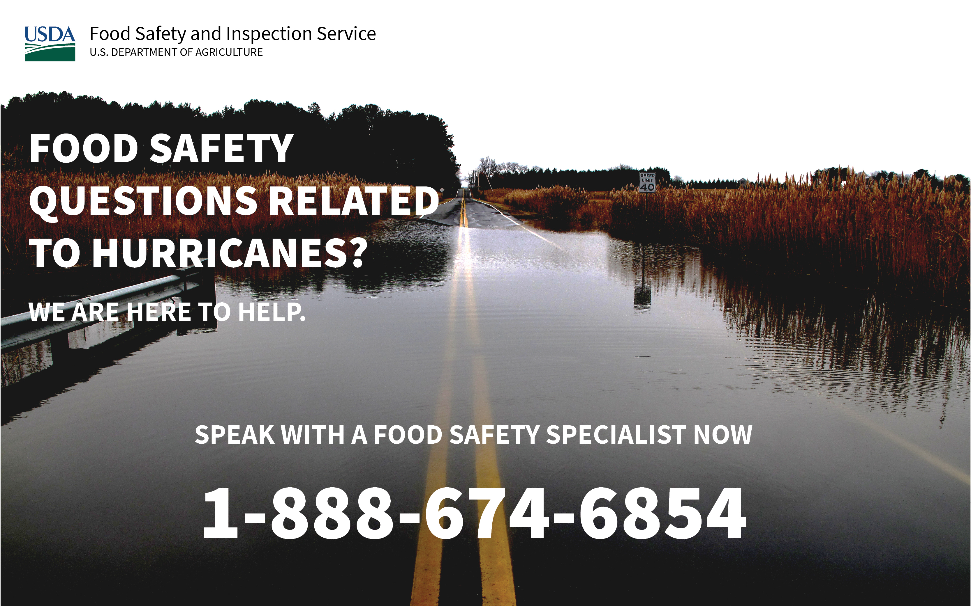 An image of a flooded road with the text "Food Safety Questions Related to Hurricanes? We are here to help. Speak with a food safety specialist now 1-888-674-6854." The image also has USDA's Food Safety and Inspection Service logo in the upper left corner.